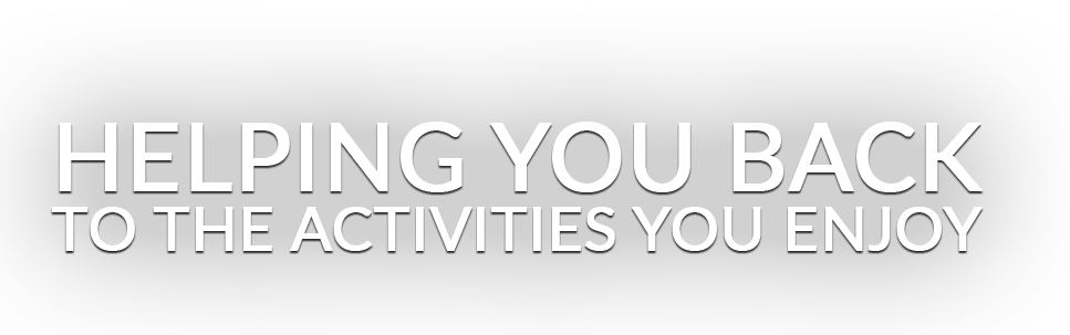 Helping You Back To The Activities You Enjoy